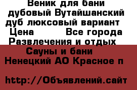 Веник для бани дубовый Вутайшанский дуб люксовый вариант › Цена ­ 100 - Все города Развлечения и отдых » Сауны и бани   . Ненецкий АО,Красное п.